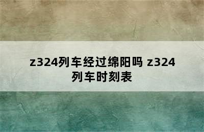 z324列车经过绵阳吗 z324列车时刻表